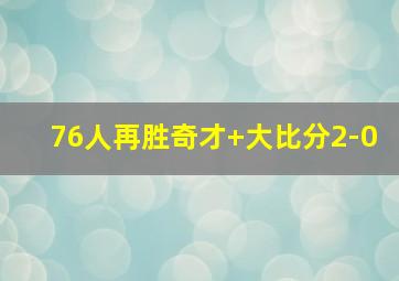 76人再胜奇才 大比分2-0
